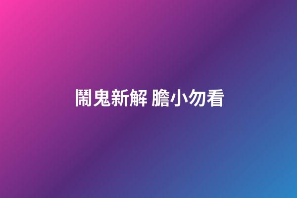 鬧鬼新解 膽小勿看